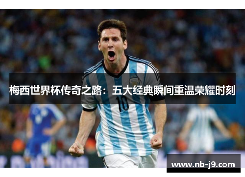 梅西世界杯传奇之路：五大经典瞬间重温荣耀时刻