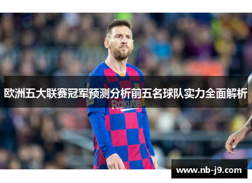 欧洲五大联赛冠军预测分析前五名球队实力全面解析