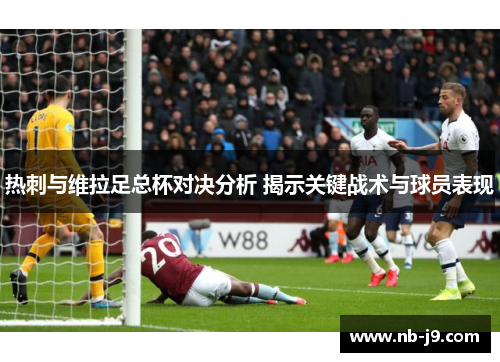 热刺与维拉足总杯对决分析 揭示关键战术与球员表现