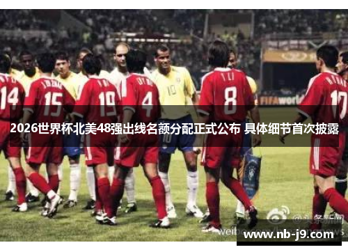 2026世界杯北美48强出线名额分配正式公布 具体细节首次披露 2026世界杯北美48强出线名额分配正式公布 具体细节首次披露