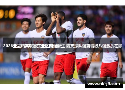 2026亚冠精英联赛东亚区四强诞生 四支球队强势晋级八强激战在即 2026亚冠精英联赛东亚区四强诞生 四支球队强势晋级八强激战在即