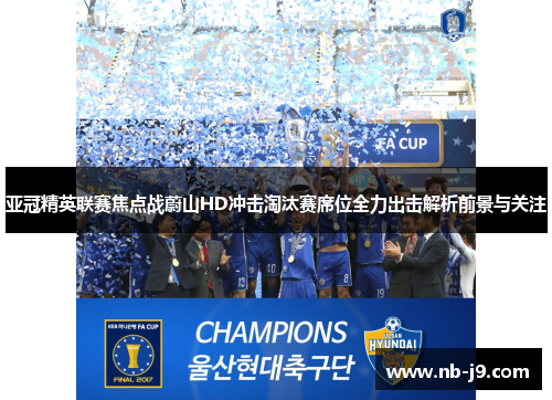 亚冠精英联赛焦点战蔚山HD冲击淘汰赛席位全力出击解析前景与关注