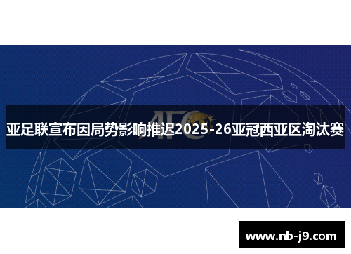 亚足联宣布因局势影响推迟2025-26亚冠西亚区淘汰赛 亚足联宣布因局势影响推迟2025-26亚冠西亚区淘汰赛