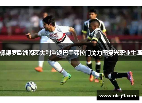 佩德罗欧洲闯荡失利重返巴甲弗拉门戈力图复兴职业生涯