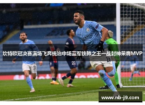 坎特欧冠决赛满场飞奔统治中场蓝军铁肺之王一战封神荣膺MVP