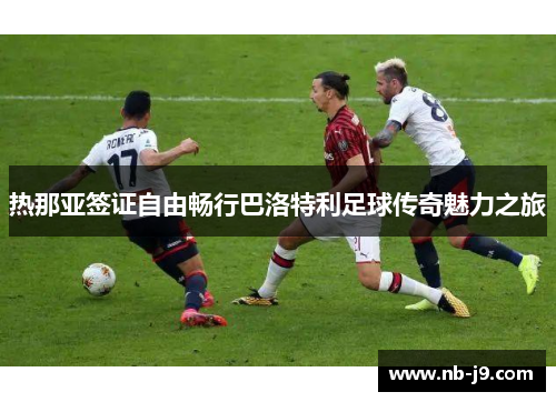 热那亚签证自由畅行巴洛特利足球传奇魅力之旅