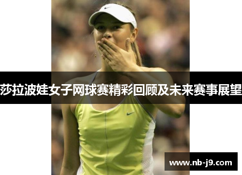 莎拉波娃女子网球赛精彩回顾及未来赛事展望