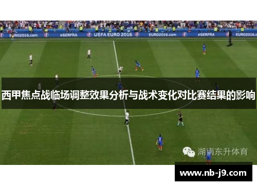 西甲焦点战临场调整效果分析与战术变化对比赛结果的影响 西甲焦点战临场调整效果分析与战术变化对比赛结果的影响